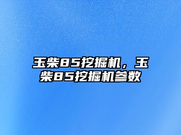 玉柴85挖掘機，玉柴85挖掘機參數(shù)