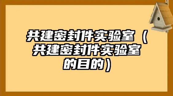 共建密封件實驗室（共建密封件實驗室的目的）