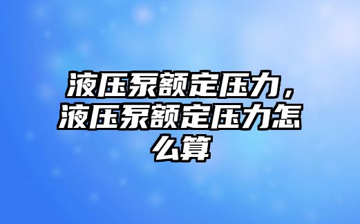 液壓泵額定壓力，液壓泵額定壓力怎么算