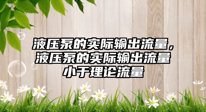 液壓泵的實際輸出流量，液壓泵的實際輸出流量小于理論流量