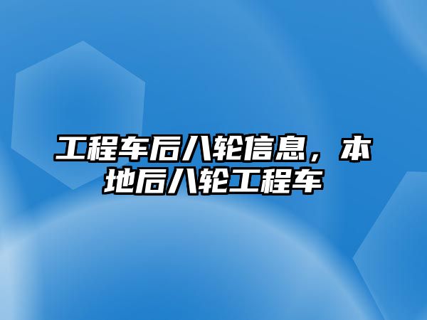 工程車后八輪信息，本地后八輪工程車