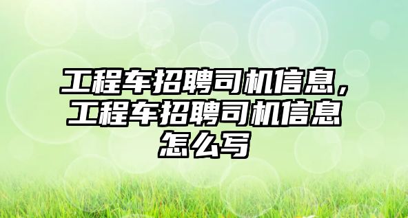 工程車招聘司機(jī)信息，工程車招聘司機(jī)信息怎么寫