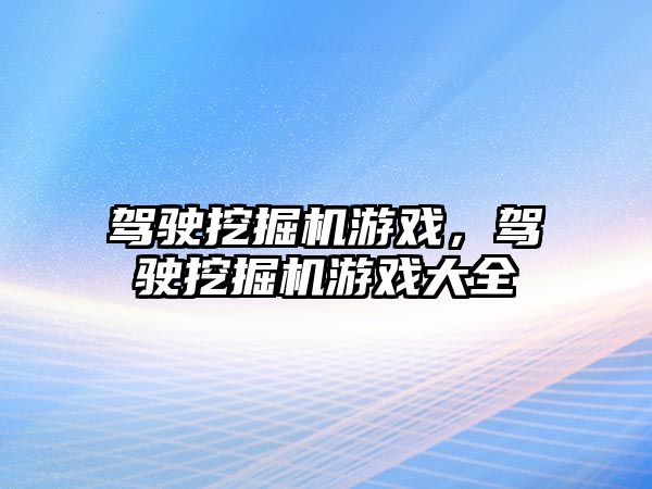 駕駛挖掘機游戲，駕駛挖掘機游戲大全