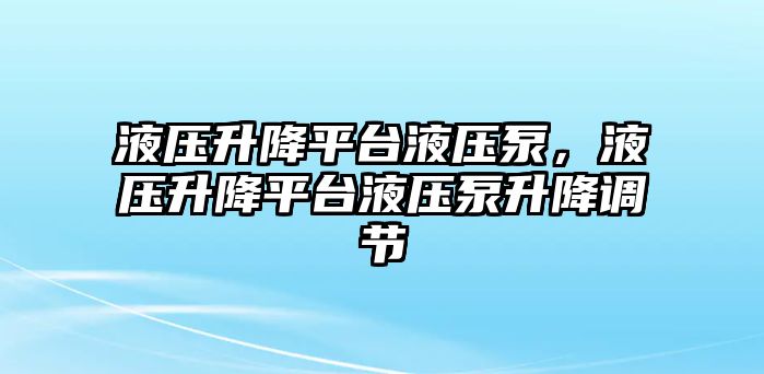 液壓升降平臺(tái)液壓泵，液壓升降平臺(tái)液壓泵升降調(diào)節(jié)