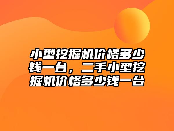 小型挖掘機價格多少錢一臺，二手小型挖掘機價格多少錢一臺