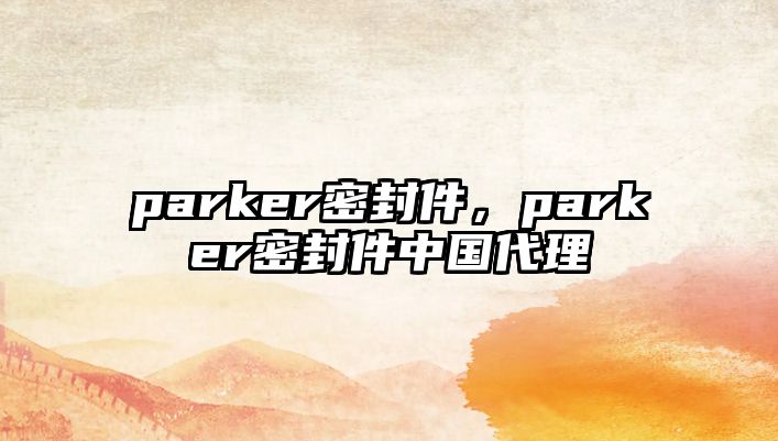 parker密封件，parker密封件中國代理