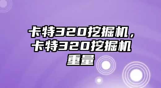 卡特320挖掘機(jī)，卡特320挖掘機(jī)重量