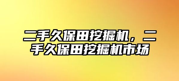 二手久保田挖掘機(jī)，二手久保田挖掘機(jī)市場(chǎng)