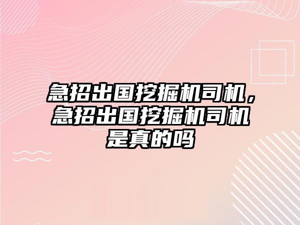 急招出國挖掘機司機，急招出國挖掘機司機是真的嗎