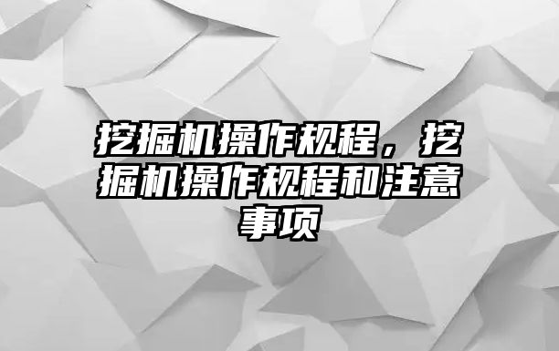 挖掘機(jī)操作規(guī)程，挖掘機(jī)操作規(guī)程和注意事項(xiàng)