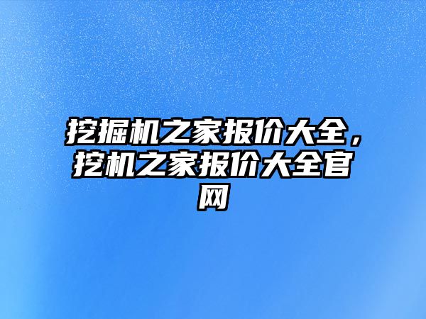 挖掘機之家報價大全，挖機之家報價大全官網(wǎng)