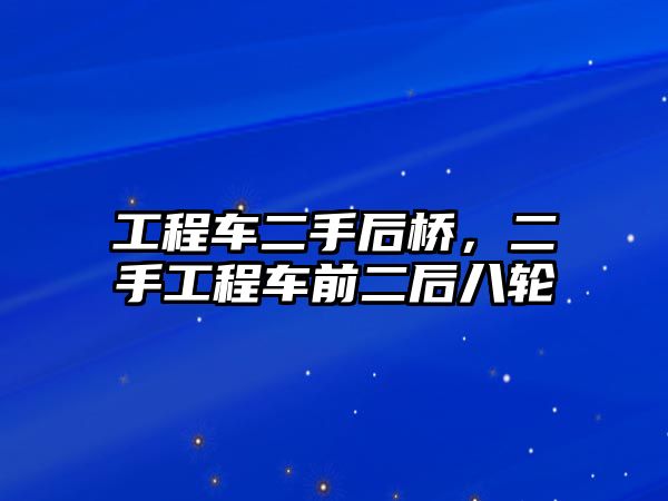 工程車二手后橋，二手工程車前二后八輪