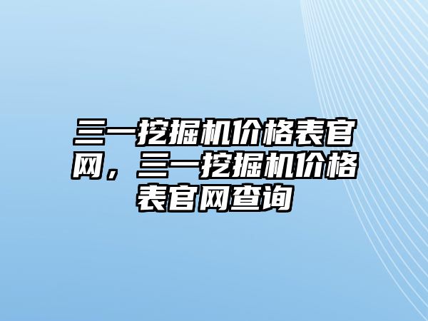 三一挖掘機(jī)價(jià)格表官網(wǎng)，三一挖掘機(jī)價(jià)格表官網(wǎng)查詢