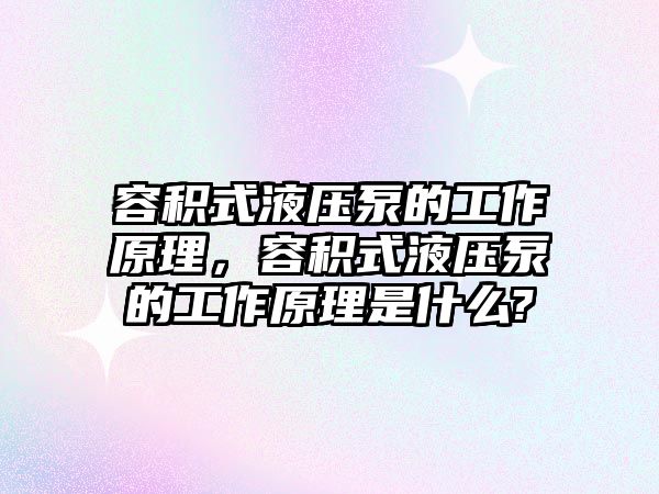 容積式液壓泵的工作原理，容積式液壓泵的工作原理是什么?