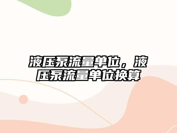 液壓泵流量單位，液壓泵流量單位換算