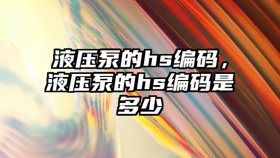 液壓泵的hs編碼，液壓泵的hs編碼是多少