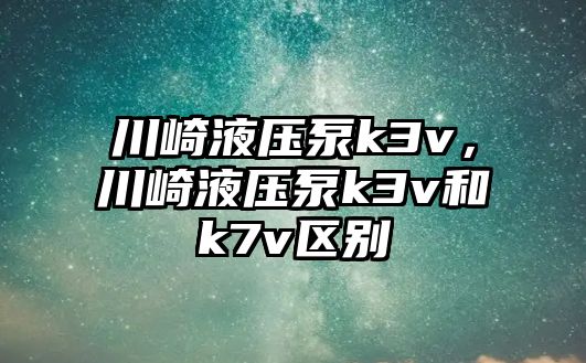 川崎液壓泵k3v，川崎液壓泵k3v和k7v區(qū)別