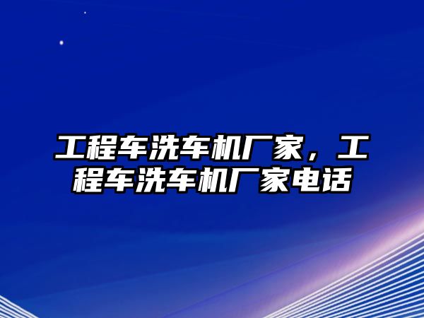 工程車洗車機(jī)廠家，工程車洗車機(jī)廠家電話