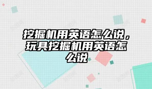 挖掘機(jī)用英語怎么說，玩具挖掘機(jī)用英語怎么說