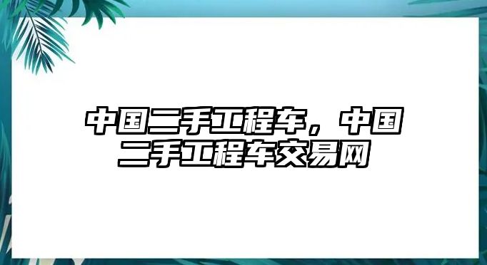 中國二手工程車，中國二手工程車交易網(wǎng)