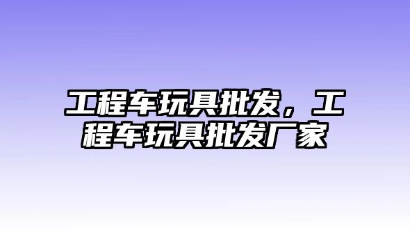 工程車玩具批發(fā)，工程車玩具批發(fā)廠家