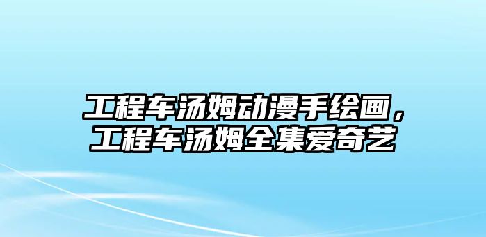 工程車湯姆動漫手繪畫，工程車湯姆全集愛奇藝