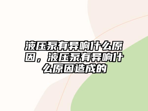 液壓泵有異響什么原因，液壓泵有異響什么原因造成的