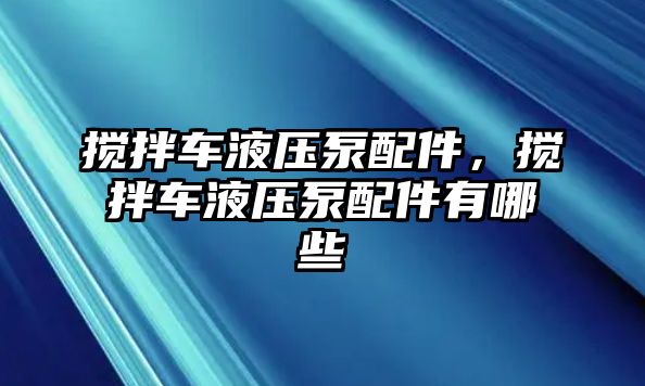 攪拌車液壓泵配件，攪拌車液壓泵配件有哪些