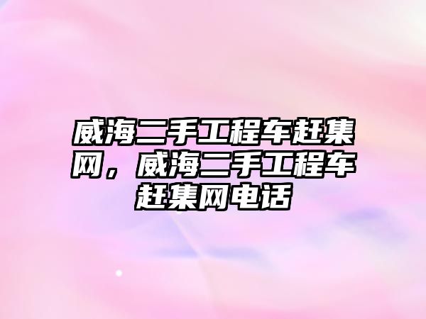 威海二手工程車趕集網(wǎng)，威海二手工程車趕集網(wǎng)電話