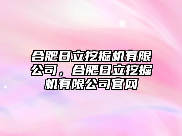 合肥日立挖掘機有限公司，合肥日立挖掘機有限公司官網(wǎng)