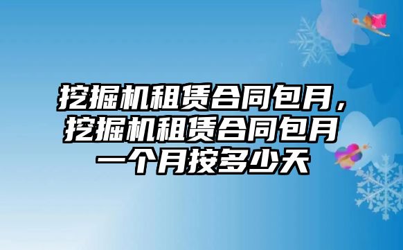 挖掘機租賃合同包月，挖掘機租賃合同包月一個月按多少天