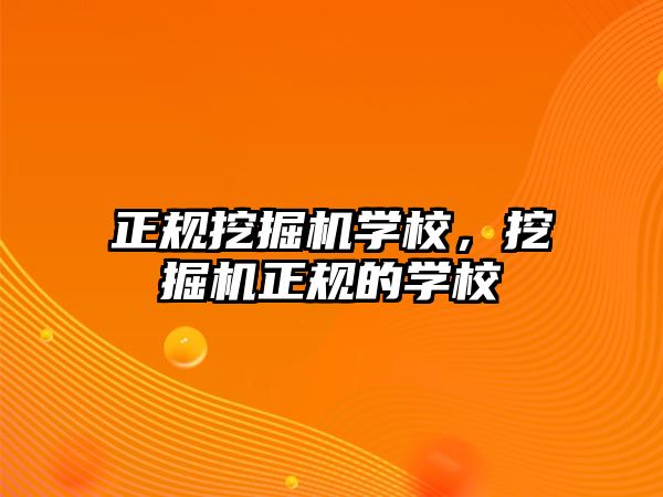 正規(guī)挖掘機學校，挖掘機正規(guī)的學校