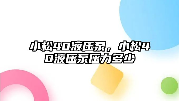 小松40液壓泵，小松40液壓泵壓力多少