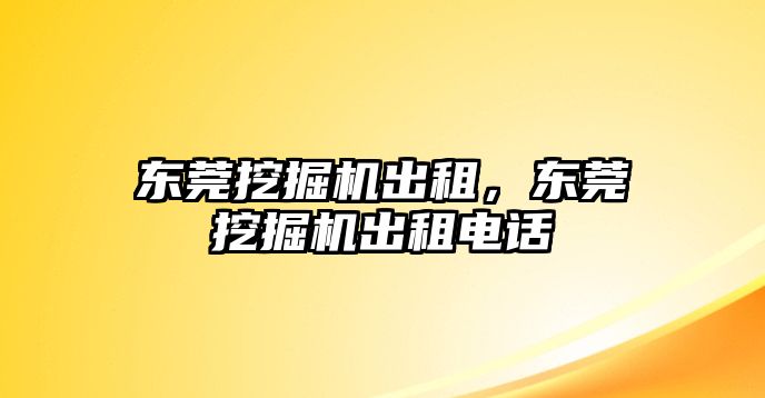 東莞挖掘機出租，東莞挖掘機出租電話