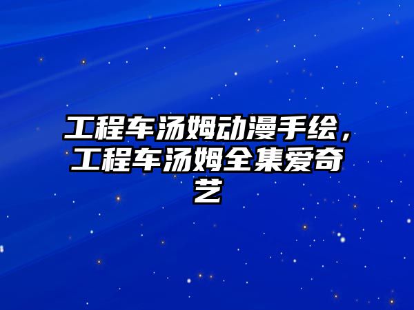 工程車湯姆動(dòng)漫手繪，工程車湯姆全集愛(ài)奇藝