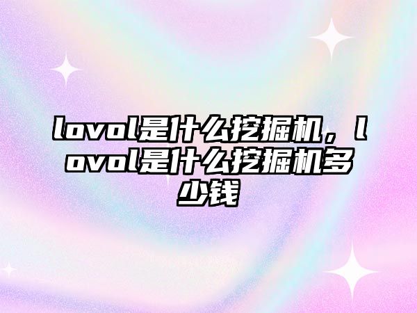 lovol是什么挖掘機(jī)，lovol是什么挖掘機(jī)多少錢