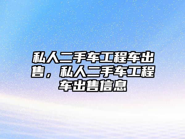 私人二手車工程車出售，私人二手車工程車出售信息