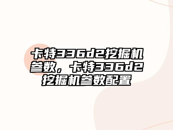 卡特336d2挖掘機(jī)參數(shù)，卡特336d2挖掘機(jī)參數(shù)配置