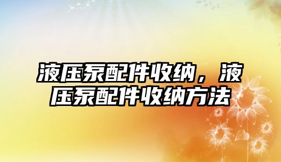 液壓泵配件收納，液壓泵配件收納方法