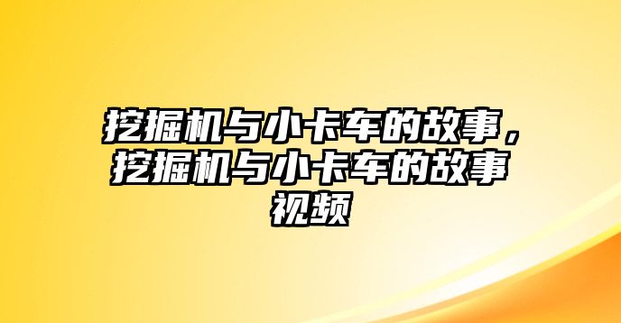 挖掘機(jī)與小卡車的故事，挖掘機(jī)與小卡車的故事視頻