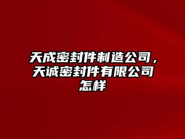 天成密封件制造公司，天誠密封件有限公司怎樣