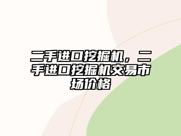 二手進(jìn)口挖掘機(jī)，二手進(jìn)口挖掘機(jī)交易市場(chǎng)價(jià)格