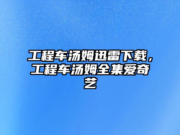 工程車湯姆迅雷下載，工程車湯姆全集愛奇藝