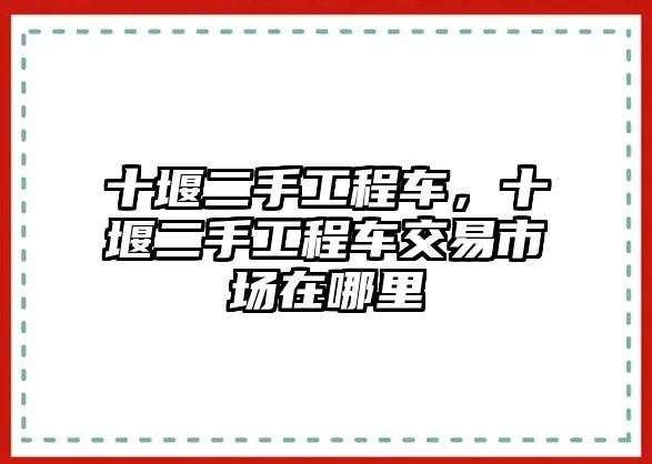 十堰二手工程車，十堰二手工程車交易市場在哪里