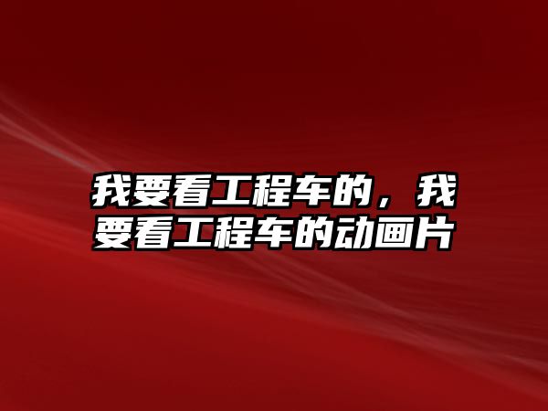 我要看工程車的，我要看工程車的動畫片