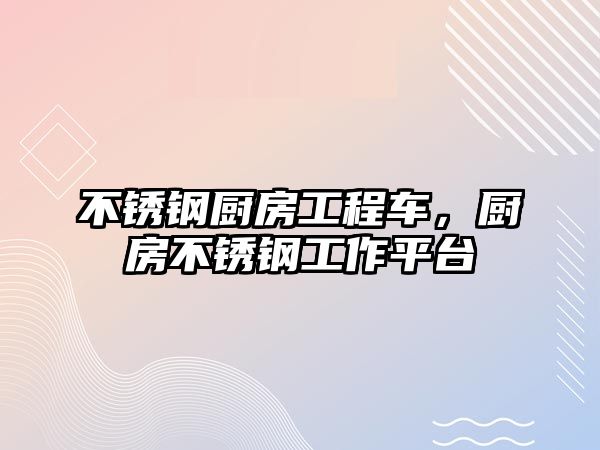 不銹鋼廚房工程車，廚房不銹鋼工作平臺