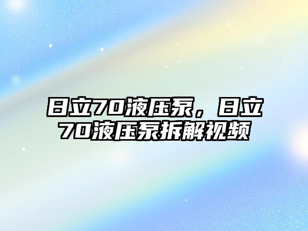 日立70液壓泵，日立70液壓泵拆解視頻