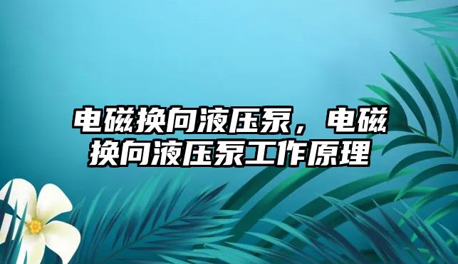 電磁換向液壓泵，電磁換向液壓泵工作原理