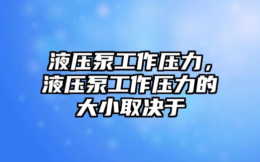 液壓泵工作壓力，液壓泵工作壓力的大小取決于