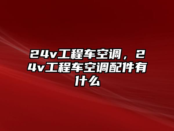 24v工程車空調(diào)，24v工程車空調(diào)配件有什么